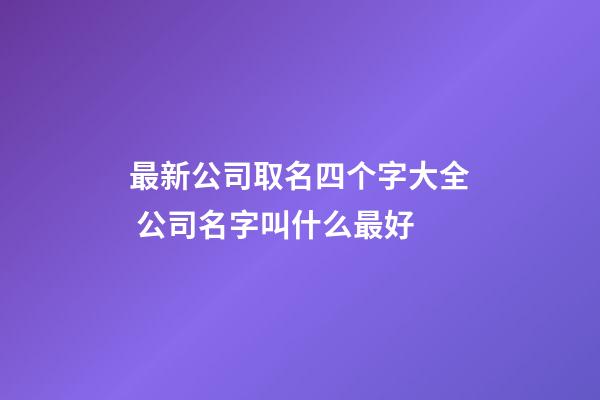 最新公司取名四个字大全 公司名字叫什么最好-第1张-公司起名-玄机派